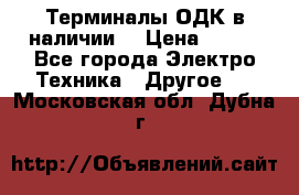 Терминалы ОДК в наличии. › Цена ­ 999 - Все города Электро-Техника » Другое   . Московская обл.,Дубна г.